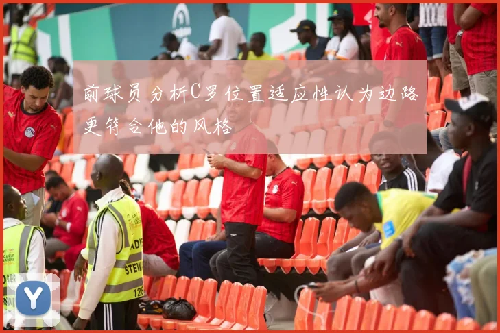 前球员分析C罗位置适应性认为边路更符合他的风格
