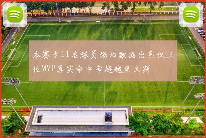 本赛季11名球员场均数据出色仅三位MVP真实命中率超越里夫斯