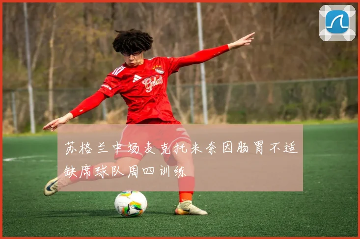 苏格兰中场麦克托米奈因肠胃不适缺席球队周四训练
