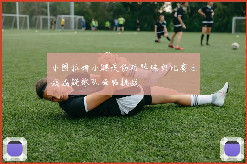 小图拉姆小腿受伤对阵瑞典比赛出战成疑球队面临挑战