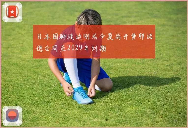 日本国脚渡边刚或今夏离开费耶诺德合同至2029年到期