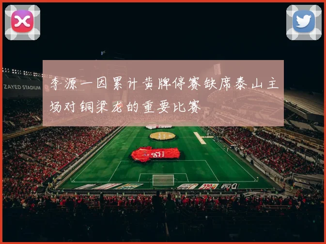 李源一因累计黄牌停赛缺席泰山主场对铜梁龙的重要比赛