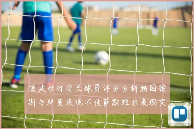 德波尔对荷兰球员评分分析赖因德斯与科曼表现不佳萨默维尔表现突出