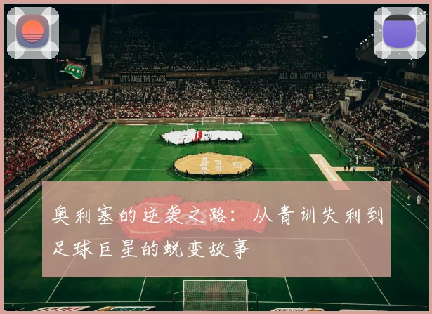 奥利塞的逆袭之路：从青训失利到足球巨星的蜕变故事