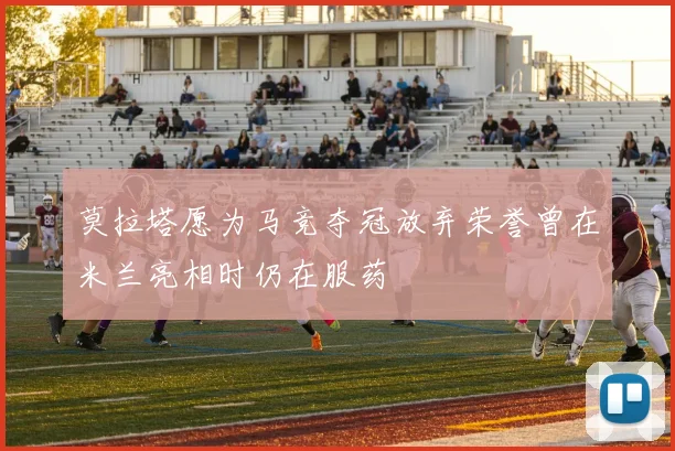 莫拉塔愿为马竞夺冠放弃荣誉曾在米兰亮相时仍在服药