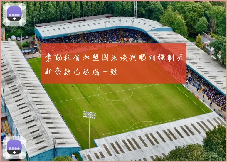 索勒租借加盟国米谈判顺利强制买断条款已达成一致