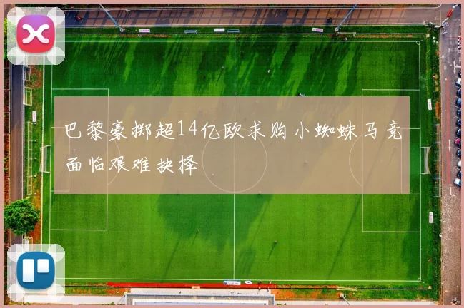 巴黎豪掷超14亿欧求购小蜘蛛马竞面临艰难抉择