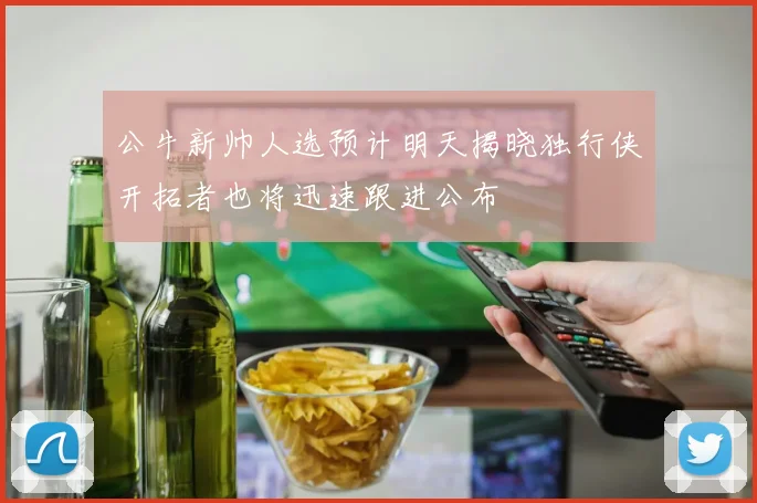 公牛新帅人选预计明天揭晓独行侠开拓者也将迅速跟进公布
